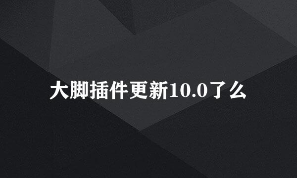 大脚插件更新10.0了么