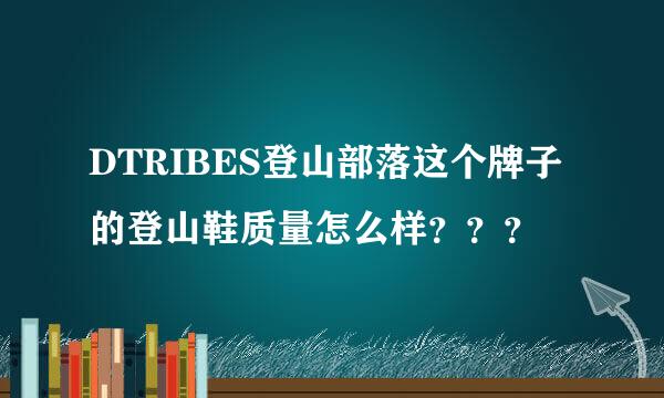 DTRIBES登山部落这个牌子的登山鞋质量怎么样？？？