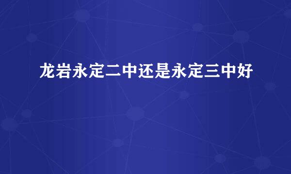 龙岩永定二中还是永定三中好