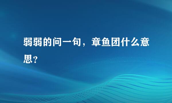 弱弱的问一句，章鱼团什么意思？