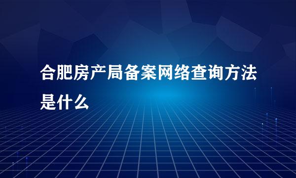 合肥房产局备案网络查询方法是什么