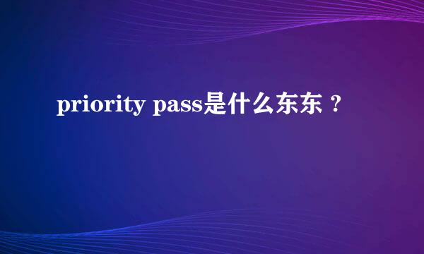 priority pass是什么东东 ?