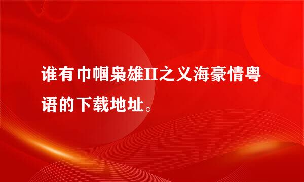 谁有巾帼枭雄II之义海豪情粤语的下载地址。