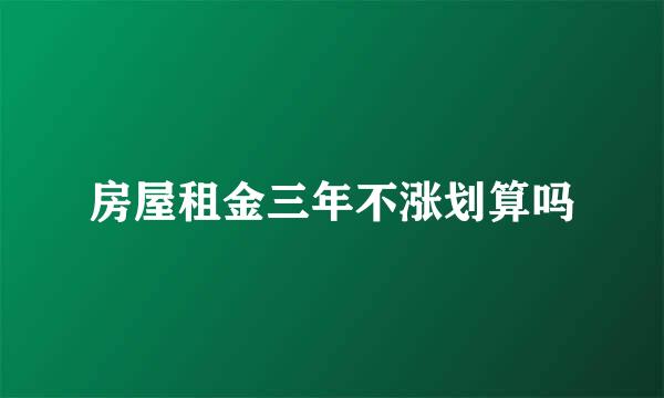 房屋租金三年不涨划算吗