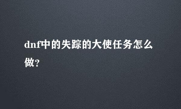 dnf中的失踪的大使任务怎么做？