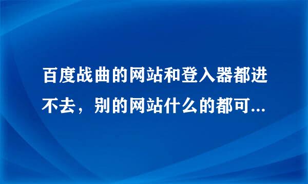 百度战曲的网站和登入器都进不去，别的网站什么的都可以进去，求解