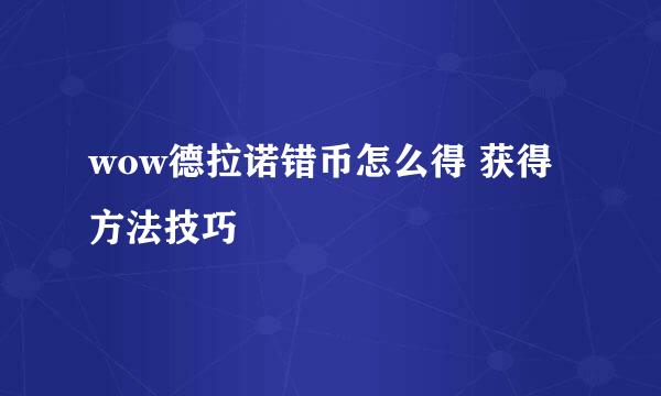 wow德拉诺错币怎么得 获得方法技巧