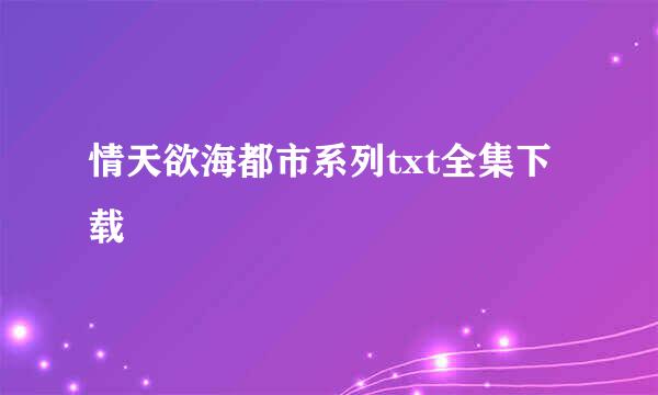 情天欲海都市系列txt全集下载