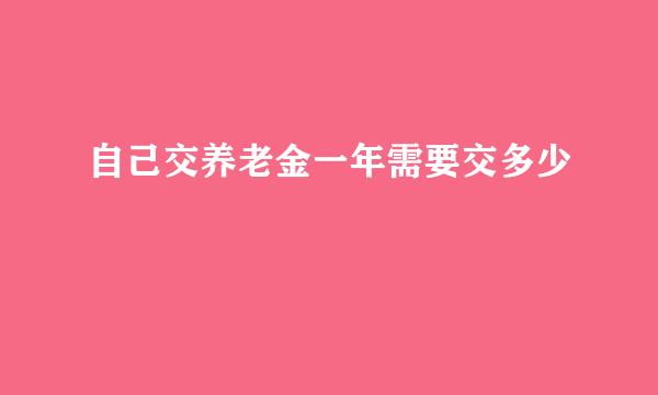 自己交养老金一年需要交多少