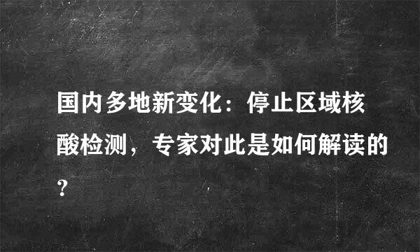 国内多地新变化：停止区域核酸检测，专家对此是如何解读的？