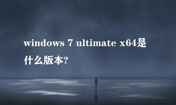 windows 7 ultimate x64是什么版本?