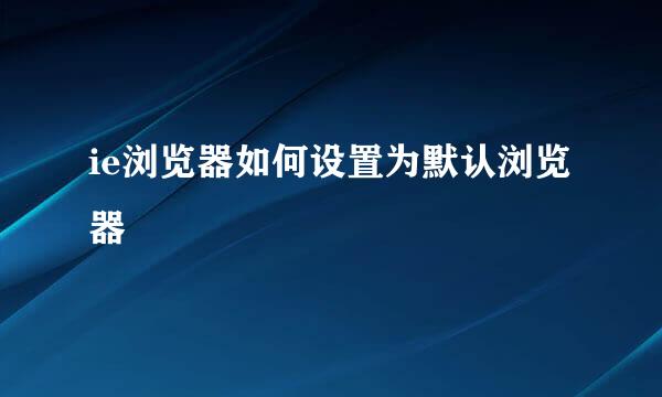 ie浏览器如何设置为默认浏览器