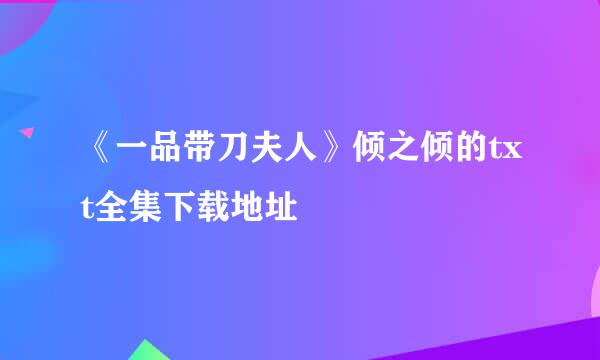 《一品带刀夫人》倾之倾的txt全集下载地址