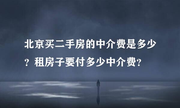 北京买二手房的中介费是多少？租房子要付多少中介费？