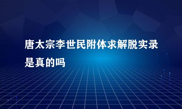 唐太宗李世民附体求解脱实录是真的吗