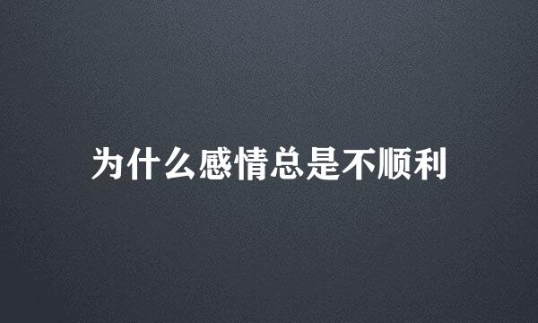 为什么感情总是不顺利