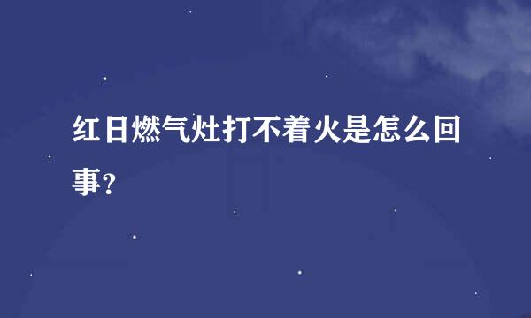 红日燃气灶打不着火是怎么回事？