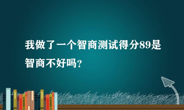 我做了一个智商测试得分89是智商不好吗？