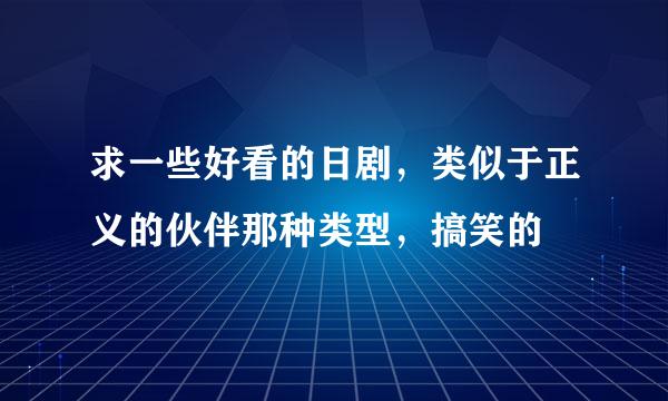 求一些好看的日剧，类似于正义的伙伴那种类型，搞笑的