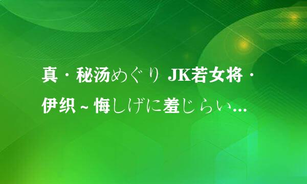 真·秘汤めぐり JK若女将·伊织～悔しげに羞じらい缓む身八つ口