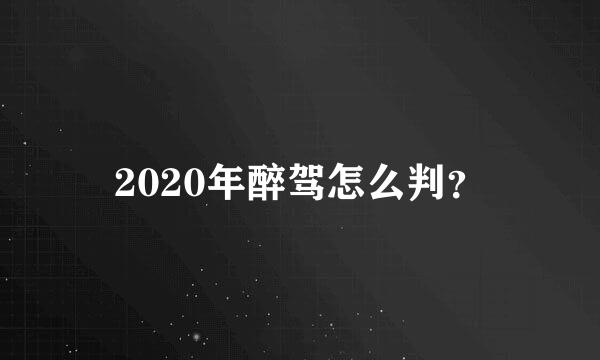 2020年醉驾怎么判？