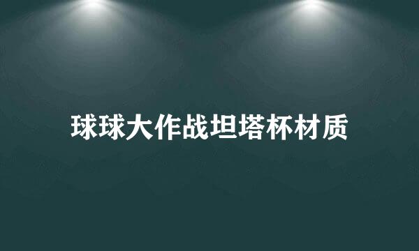 球球大作战坦塔杯材质