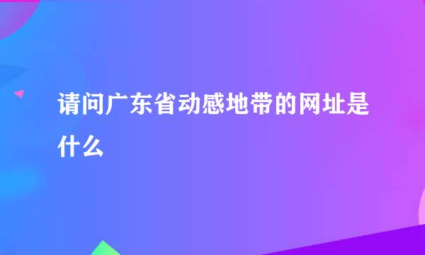 请问广东省动感地带的网址是什么