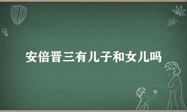 安倍晋三有儿子和女儿吗