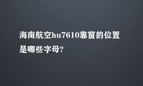 海南航空hu7610靠窗的位置是哪些字母?