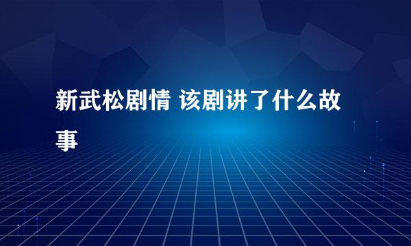 新武松剧情 该剧讲了什么故事