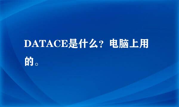 DATACE是什么？电脑上用的。