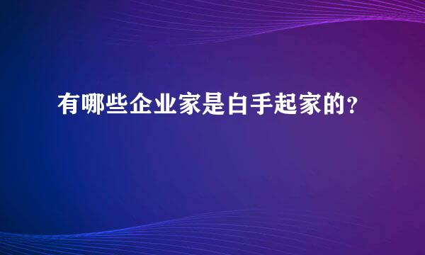 有哪些企业家是白手起家的？