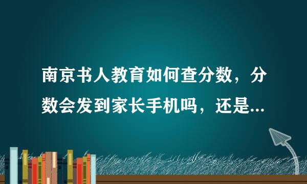 南京书人教育如何查分数，分数会发到家长手机吗，还是发成绩单？