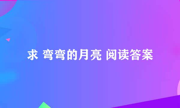 求 弯弯的月亮 阅读答案