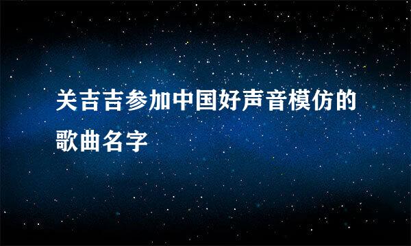 关吉吉参加中国好声音模仿的歌曲名字