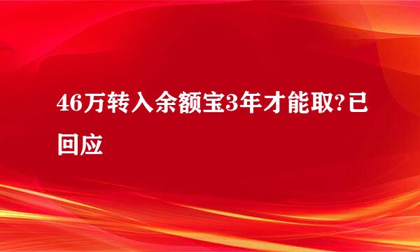 46万转入余额宝3年才能取?已回应