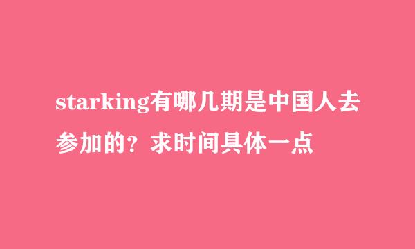 starking有哪几期是中国人去参加的？求时间具体一点