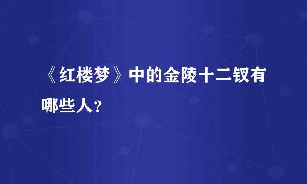 《红楼梦》中的金陵十二钗有哪些人？