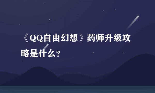 《QQ自由幻想》药师升级攻略是什么？