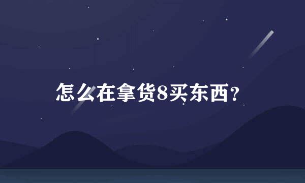 怎么在拿货8买东西？