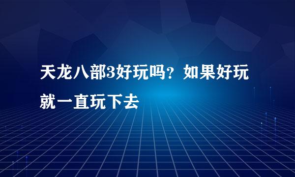 天龙八部3好玩吗？如果好玩 就一直玩下去