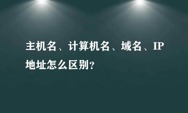 主机名、计算机名、域名、IP地址怎么区别？