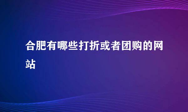 合肥有哪些打折或者团购的网站