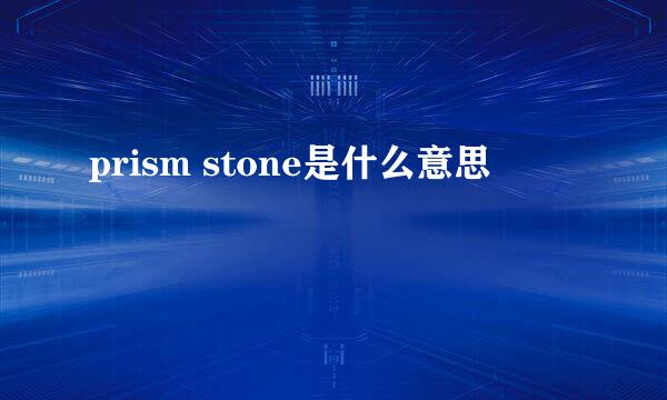 prism stone是什么意思