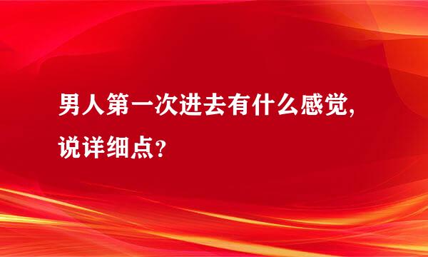 男人第一次进去有什么感觉,说详细点？