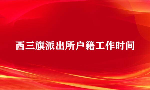 西三旗派出所户籍工作时间