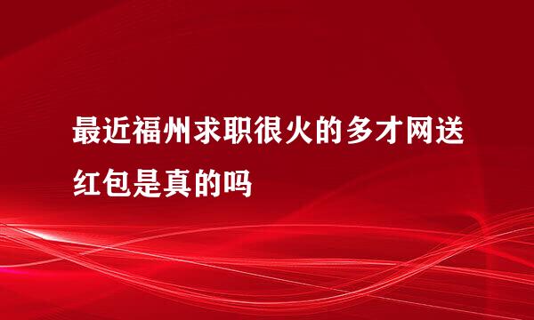 最近福州求职很火的多才网送红包是真的吗