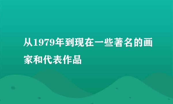 从1979年到现在一些著名的画家和代表作品