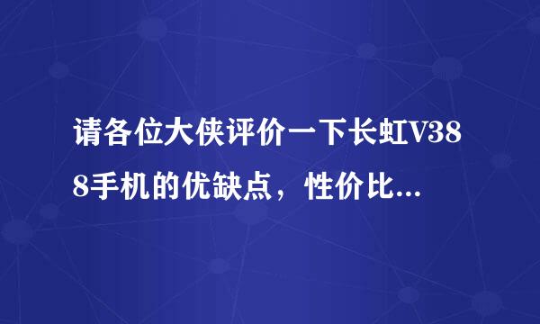 请各位大侠评价一下长虹V388手机的优缺点，性价比如何？谢谢！