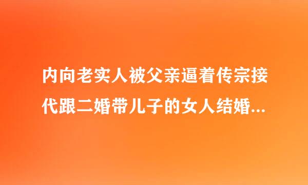 内向老实人被父亲逼着传宗接代跟二婚带儿子的女人结婚，为什么他那么讨厌父亲，就好像给父亲传宗接代？